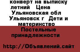 конверт на выписку летний › Цена ­ 700 - Ульяновская обл., Ульяновск г. Дети и материнство » Постельные принадлежности   